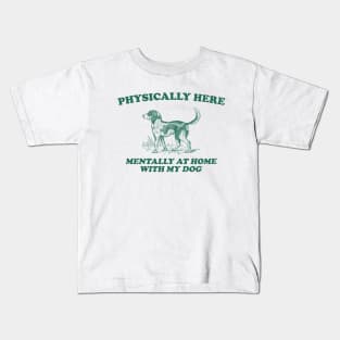 Physically Here Mentally At Home With My Dog - Retro Cartoon T Shirt, Weird T Shirt, Meme Kids T-Shirt